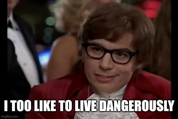 I too like to live dangerously | image tagged in memes,i too like to live dangerously | made w/ Imgflip meme maker
