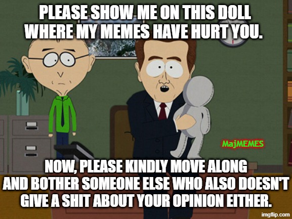 Show me on this doll | Please show me on this doll where my memes have hurt you. MajMEMES; Now, Please kindly move along and bother someone else who also doesn't give a shit about your opinion either. | image tagged in south park doll,wgaf,no one cares,move along | made w/ Imgflip meme maker