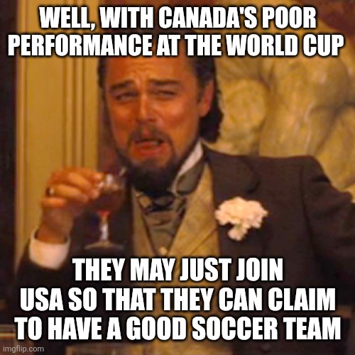 Laughing Leo Meme | Well, with Canada's poor performance at the world cup They may just join USA so that they can claim to have a good soccer team | image tagged in memes,laughing leo | made w/ Imgflip meme maker