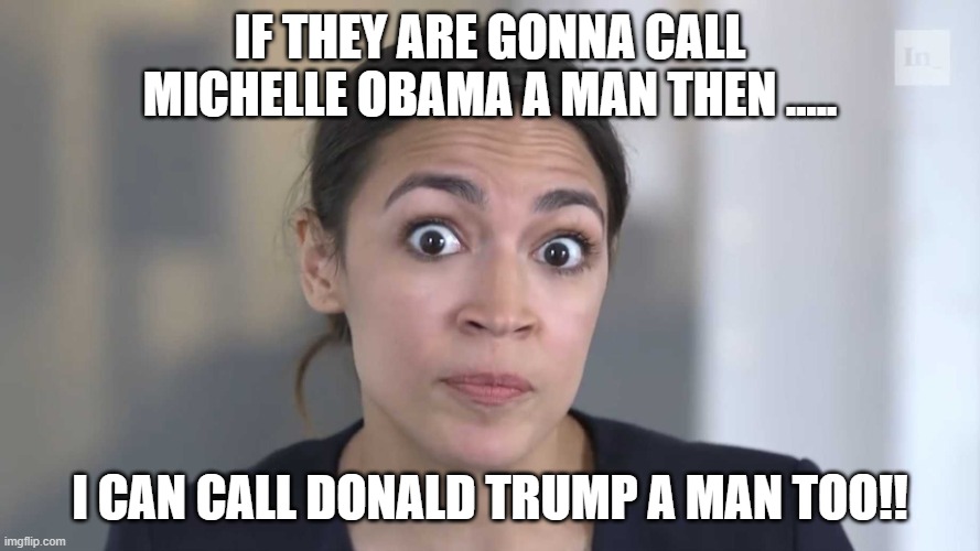 AOC Stumped | If they are gonna call michelle Obama a man then ..... I can call Donald Trump a man too!! | image tagged in aoc stumped | made w/ Imgflip meme maker