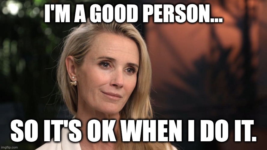 Mrs. Gavin Newsom | I'm a good person... so it's ok when I do it. | image tagged in image 150 jpeg | made w/ Imgflip meme maker
