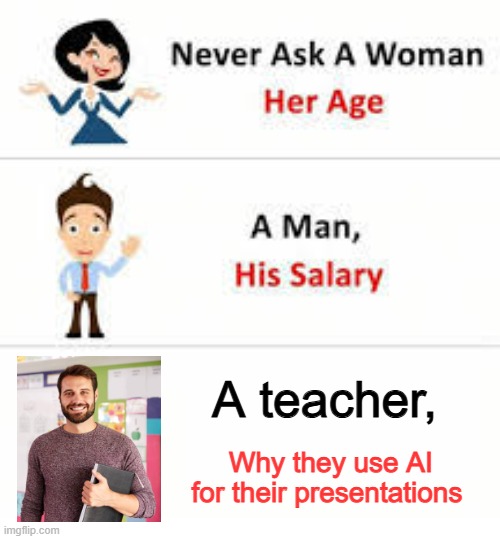 Never ask a woman her age | A teacher, Why they use AI for their presentations | image tagged in never ask a woman her age | made w/ Imgflip meme maker