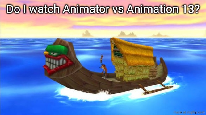 Boat | Do I watch Animator vs Animation 13? | image tagged in boat | made w/ Imgflip meme maker