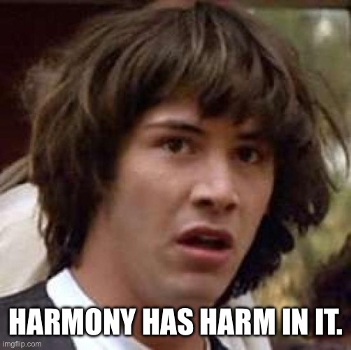 Conspiracy Keanu Meme | Harmony has harm in it. | image tagged in memes,conspiracy keanu | made w/ Imgflip meme maker