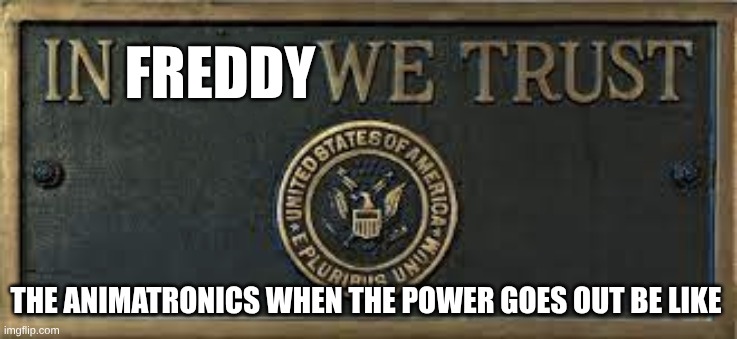 In God We Trust (editable) | Freddy; the animatronics when the power goes out be like | image tagged in in god we trust editable | made w/ Imgflip meme maker
