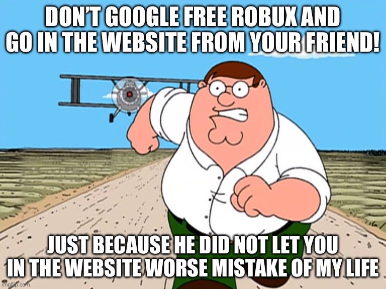Don’t You Dare Do It | Don’t Google Free Robux and go in the website from your friend! Just because He did not let you in the website worse mistake of my life | image tagged in peter griffin running away | made w/ Imgflip meme maker