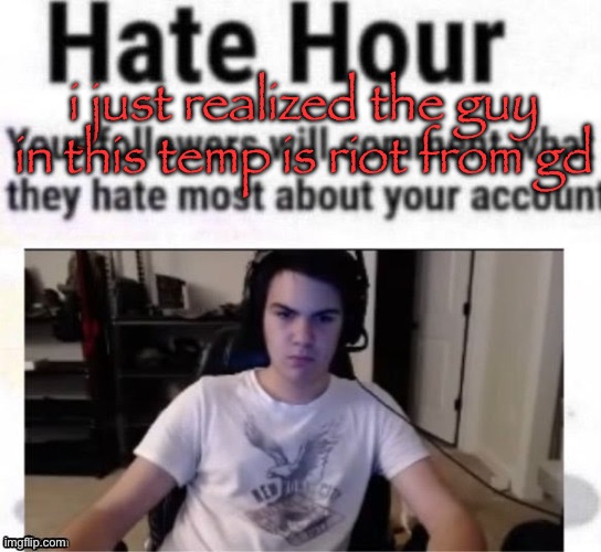 Hate hour | i just realized the guy in this temp is riot from gd | image tagged in hate hour | made w/ Imgflip meme maker