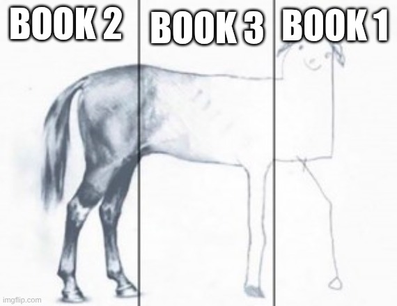 unfinished horse | book 3; book 1; book 2 | image tagged in unfinished horse | made w/ Imgflip meme maker
