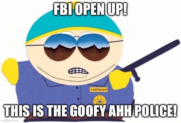 Officer Cartman Meme | FBI OPEN UP! THIS IS THE GOOFY AHH POLICE! | image tagged in memes,officer cartman | made w/ Imgflip meme maker