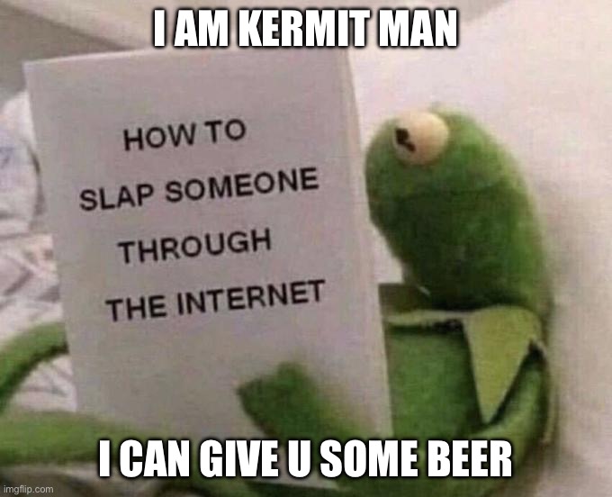 Kermit How to slap someone through the internet | I am Kermit man; I can give u some beer | image tagged in kermit how to slap someone through the internet | made w/ Imgflip meme maker