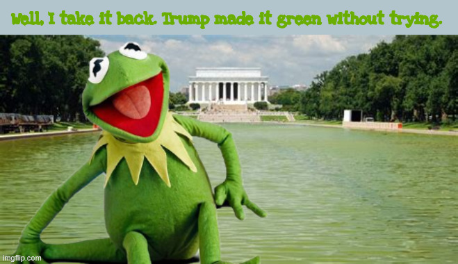 It's easy being green | Well, I take it back. Trump made it green without trying. | image tagged in god i love big black cock | made w/ Imgflip meme maker