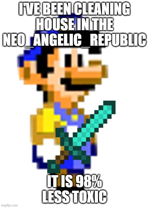 Mission accomplished? | i've been cleaning house in the neo_angelic_republic; it is 98% less toxic | image tagged in luigi with diamond sword | made w/ Imgflip meme maker