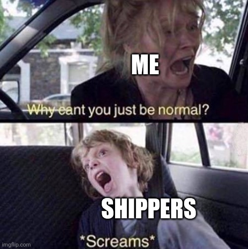 Why Can't You Just Be Normal | Me Shippers | image tagged in why can't you just be normal | made w/ Imgflip meme maker