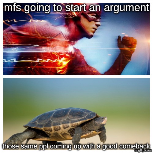 fast vs slow | mfs going to start an argument; those same ppl coming up with a good comeback | image tagged in fast vs slow | made w/ Imgflip meme maker
