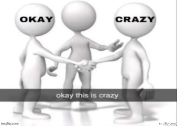 okay this is crazy | image tagged in okay this is crazy | made w/ Imgflip meme maker