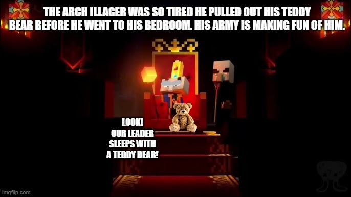 Arch Illager | the arch illager was so tired he pulled out his teddy bear before he went to his bedroom. his army is making fun of him. look! our leader sleeps with a teddy bear! | image tagged in arch illager | made w/ Imgflip meme maker