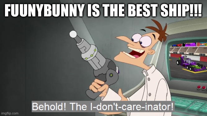 the i don't care inator | Fuunybunny is the best ship!!! | image tagged in the i don't care inator,tadc | made w/ Imgflip meme maker