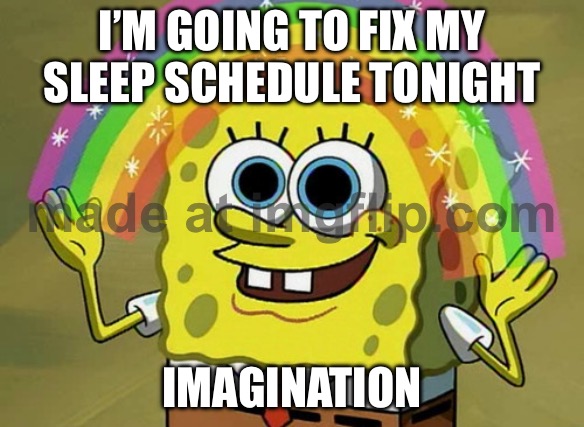 I’M GOING TO FIX MY SLEEP SCHEDULE TONIGHT; IMAGINATION | I’M GOING TO FIX MY SLEEP SCHEDULE TONIGHT; IMAGINATION | image tagged in memes,imagination spongebob,imagination,fix,schedule meme,sleep | made w/ Imgflip meme maker