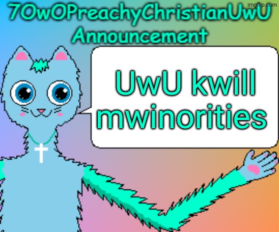 7OwOPreachyChristianUwU Announcement Template | UwU kwill mwinorities | image tagged in 7owopreachychristianuwu announcement template | made w/ Imgflip meme maker