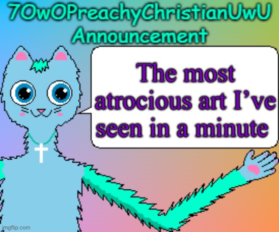 7OwOPreachyChristianUwU Announcement Template | The most atrocious art I’ve seen in a minute | image tagged in 7owopreachychristianuwu announcement template | made w/ Imgflip meme maker