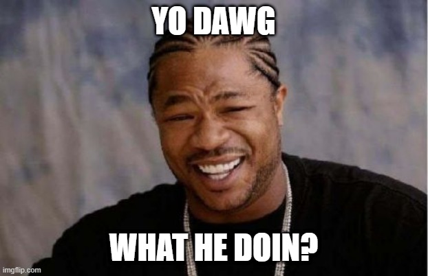 oHhhhMygod | yo dawg; what he doin? | image tagged in memes,yo dawg heard you | made w/ Imgflip meme maker