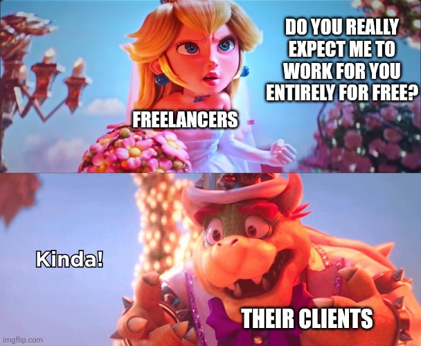 I know exactly just what the clients of freelancers want | Do you really expect me to work for you entirely for free? Freelancers; Their clients | image tagged in kinda,freelancers,work,greed,slavery | made w/ Imgflip meme maker