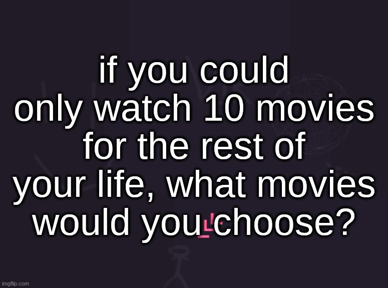 vik's image | if you could only watch 10 movies
for the rest of
your life, what movies
would you choose? | image tagged in vik's image | made w/ Imgflip meme maker