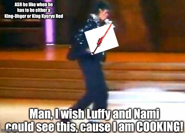 ASR be like with the King Gaburicalibur | ASR be like when he has to be either a King-Ohger or King Kyoryu Red; Man, I wish Luffy and Nami could see this, cause I am COOKING! | image tagged in let me moonwalk my ass off this post,one piece,super sentai | made w/ Imgflip meme maker