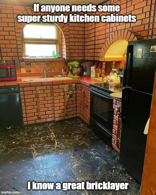 She's A Brick House | If anyone needs some super sturdy kitchen cabinets; I know a great bricklayer | image tagged in kitchen,sturdy,brick,that ain't goin nowhere | made w/ Imgflip meme maker