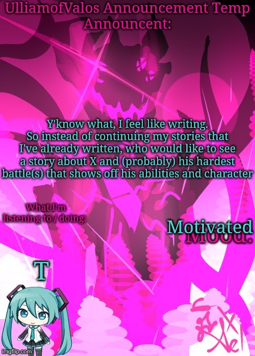 You will see references here and there | Y'know what, I feel like writing. So instead of continuing my stories that I've already written, who would like to see a story about X and (probably) his hardest battle(s) that shows off his abilities and character; Motivated; T | image tagged in ulliamofvalos announcement template art by ael / azaleeees | made w/ Imgflip meme maker