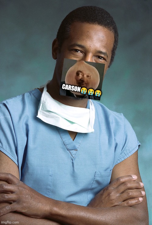 Bad Medical Advice Ben Carson | carSON😭😭😭 | image tagged in bad medical advice ben carson | made w/ Imgflip meme maker