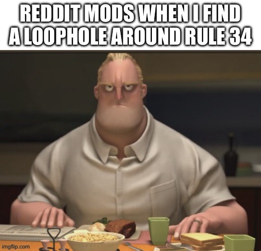 oh look at me im a little hat holder person! may I take your hat? | Reddit mods when I find a loophole around rule 34 | image tagged in bob parr angry dinner,memes,funny,reddit,mods,rule 34 | made w/ Imgflip meme maker