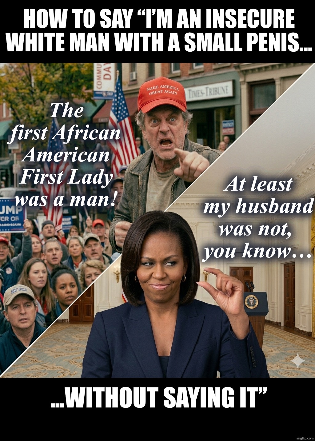 MAGA with small…you know what. | How to say “I’m an insecure white man with a small penis…; The first African American First Lady was a man! At least my husband was not, 
you know…; …Without saying it” | image tagged in img_4970 png | made w/ Imgflip meme maker