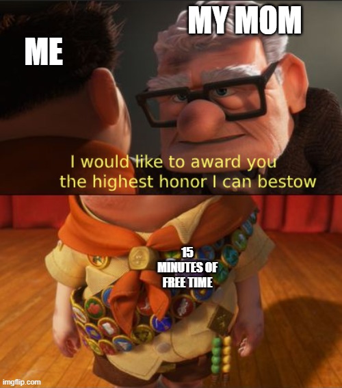 Up highest honor | me; My mom; 15 minutes of free time | image tagged in up highest honor | made w/ Imgflip meme maker