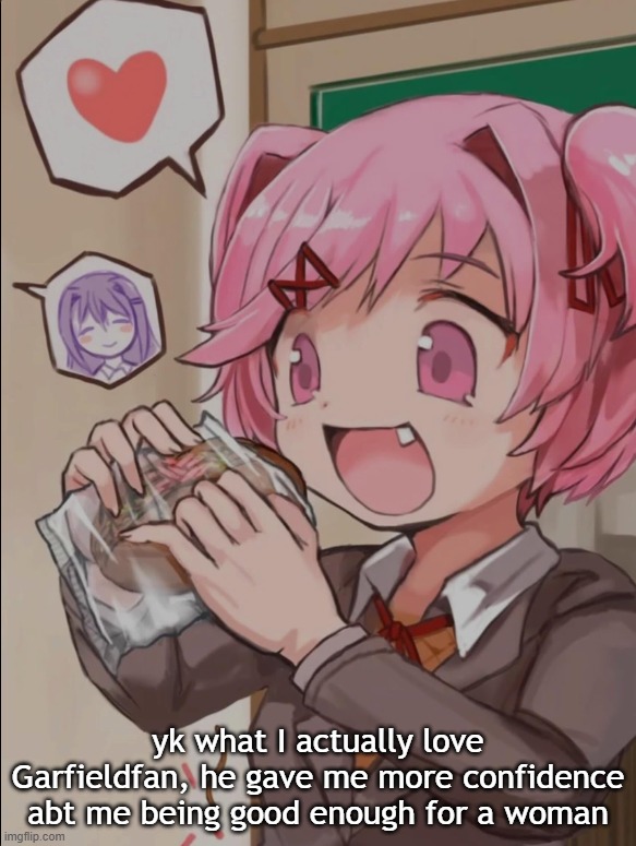 Natsuki eating a sandwich | yk what I actually love Garfieldfan, he gave me more confidence abt me being good enough for a woman | image tagged in natsuki eating a sandwich | made w/ Imgflip meme maker