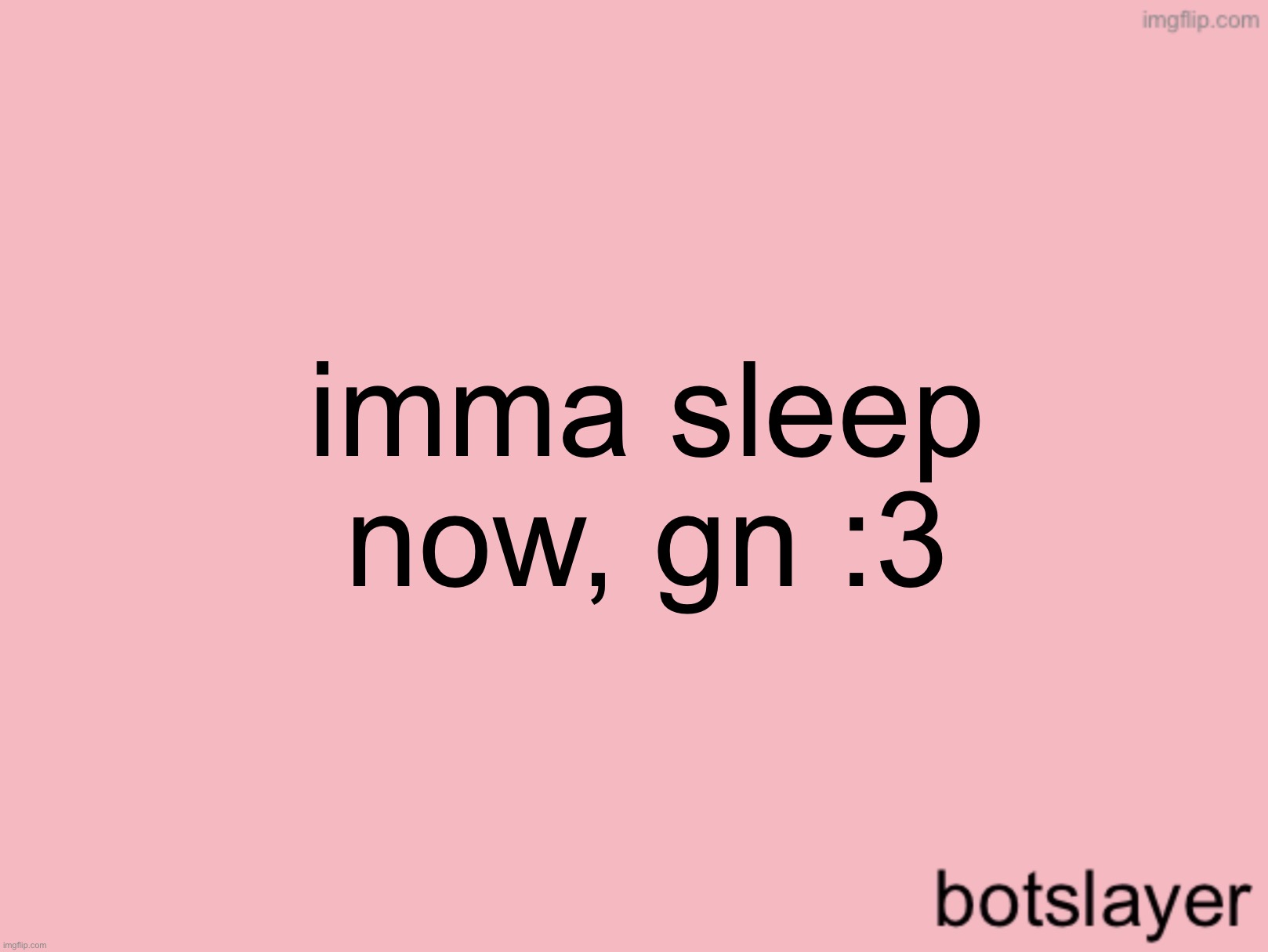 botslayer announcement temp v3 | imma sleep now, gn :3 | image tagged in botslayer announcement temp v3 | made w/ Imgflip meme maker