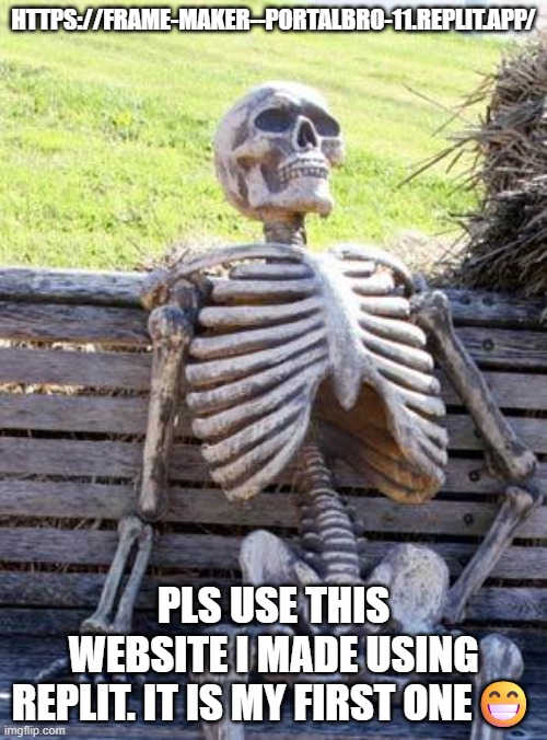 PortalMotion!!!!!!!!!!! | https://frame-maker--portalbro-11.replit.app/; Pls use this website i made using replit. it is my first one😁 | image tagged in memes,waiting skeleton | made w/ Imgflip meme maker