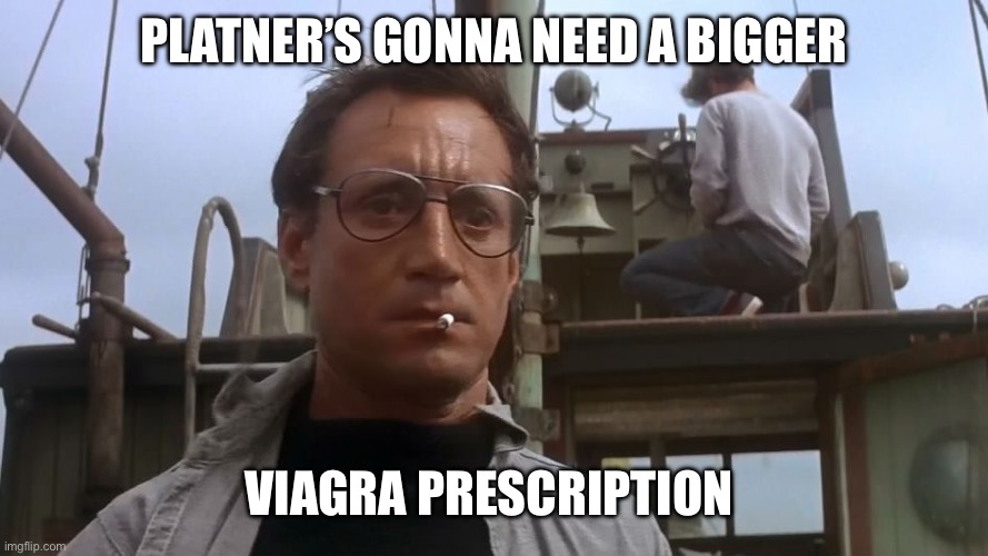 Platner’s gonna need a bigger Viagra prescription | image tagged in going to need a bigger boat | made w/ Imgflip meme maker