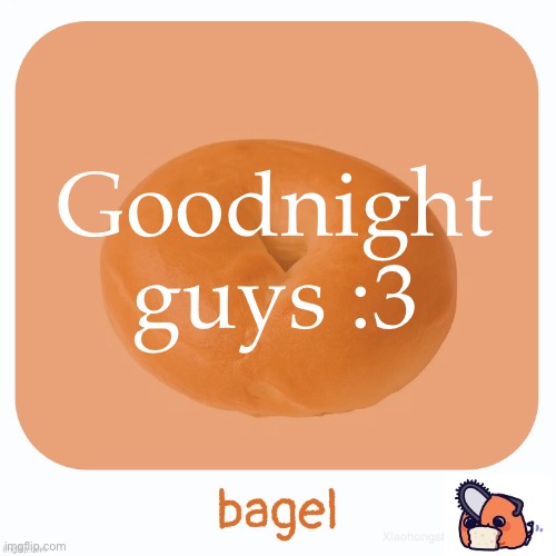 Bagel | Goodnight guys :3 | image tagged in bagel | made w/ Imgflip meme maker