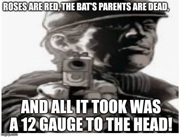 Roses are red | Roses are Red, The bat's parents are dead, and all it took was a 12 gauge to the Head! | image tagged in roses are red,batman | made w/ Imgflip meme maker