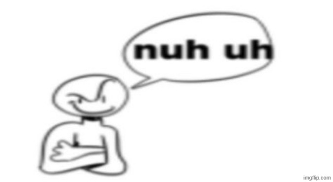 Nuh uh | image tagged in nuh uh | made w/ Imgflip meme maker
