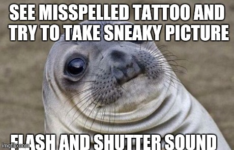 Awkward Moment Sealion Meme | SEE MISSPELLED TATTOO AND TRY TO TAKE SNEAKY PICTURE FLASH AND SHUTTER SOUND | image tagged in memes,awkward moment sealion | made w/ Imgflip meme maker