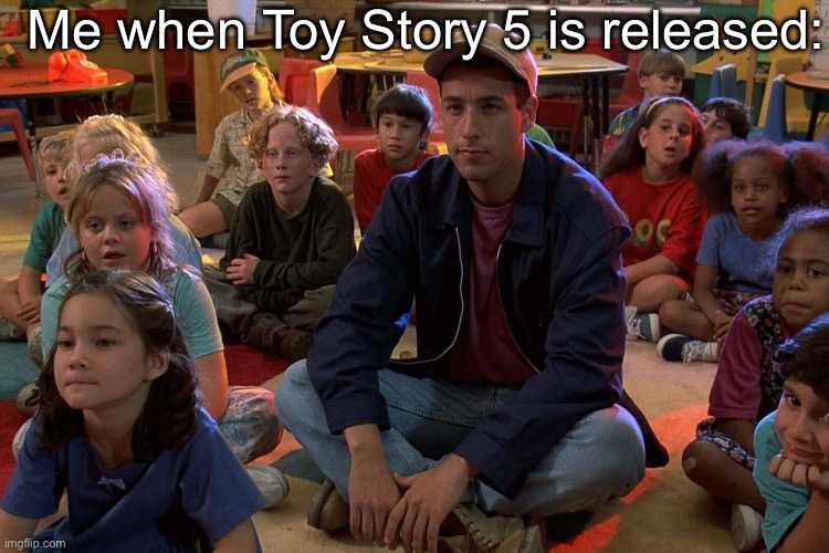 Toy Story 5 | Me when Toy Story 5 is released: | image tagged in billy madison kids,toy story,movie,kids,me and the boys | made w/ Imgflip meme maker