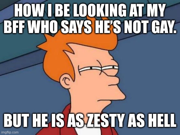 Futurama Fry | How i be looking at my bff who says he’s not gay. But he is as zesty as hell | image tagged in memes,futurama fry,gay | made w/ Imgflip meme maker