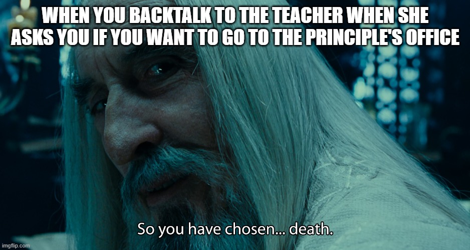 choose death | When you backtalk to the teacher when she asks you if you want to go to the principle's office | image tagged in choose death | made w/ Imgflip meme maker