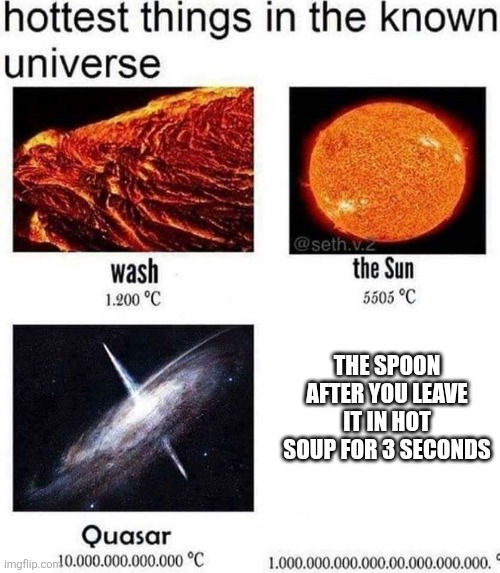 hottest things in the known universe | The spoon after you leave it in hot soup for 3 seconds | image tagged in hottest things in the known universe,hot | made w/ Imgflip meme maker