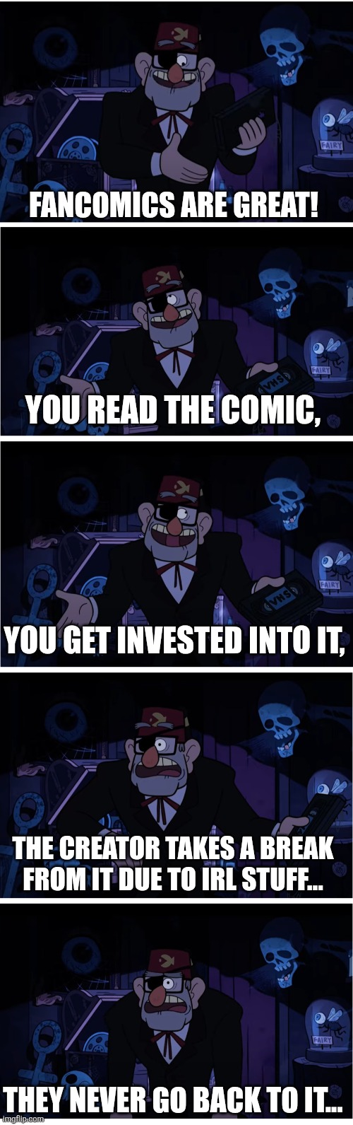 We're all only human... | Fancomics are great! You read the comic, You get invested into it, The creator takes a break from it due to IRL stuff... They never go back to it... | image tagged in grunkle stan describes,fancomics,comics,comics/cartoons,webcomics | made w/ Imgflip meme maker