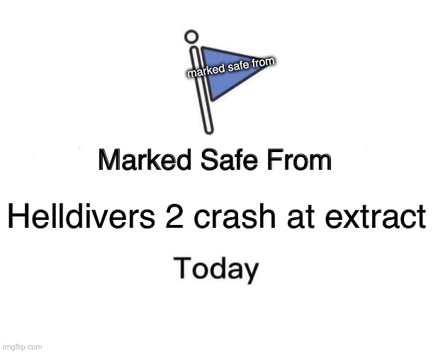 Helldivers | marked safe from; Helldivers 2 crash at extract | image tagged in memes,marked safe from | made w/ Imgflip meme maker