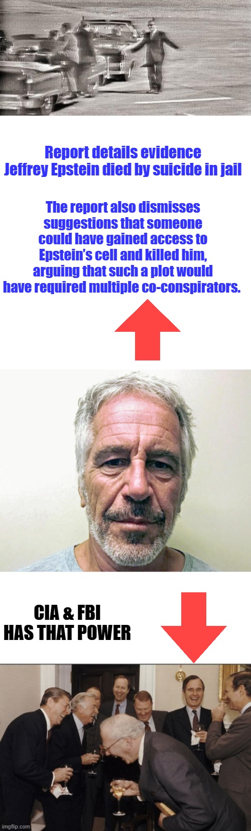 Told to stand down get off the car. "I'm a patsy "Oswald.. Call JACK. ' We got to shut him up ' | Report details evidence Jeffrey Epstein died by suicide in jail; The report also dismisses suggestions that someone could have gained access to Epstein’s cell and killed him, arguing that such a plot would have required multiple co-conspirators. CIA & FBI has that power | image tagged in memes,laughing men in suits | made w/ Imgflip meme maker