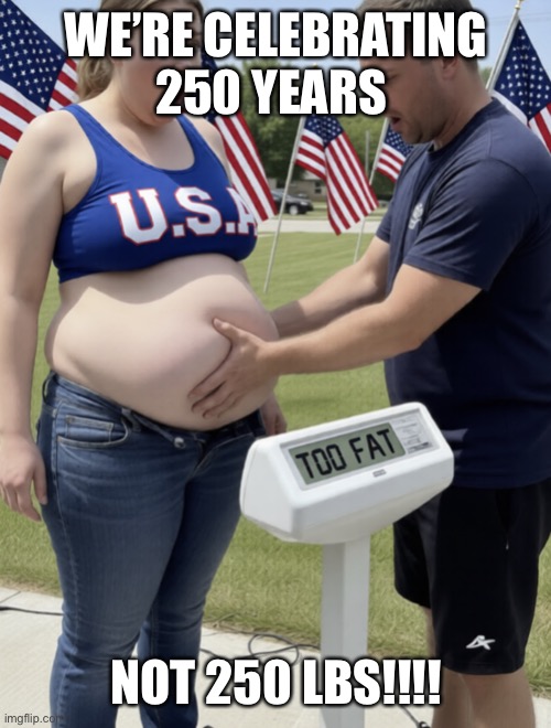 Fat American | We’re celebrating 250 years; Not 250 lbs!!!! | image tagged in fat american | made w/ Imgflip meme maker